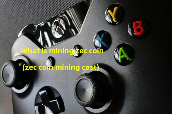 What is mining zec coin (zec coin mining cost)