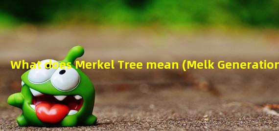 What does Merkel Tree mean (Melk Generation)