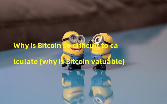 Why is Bitcoin so difficult to calculate (why is Bitcoin valuable)