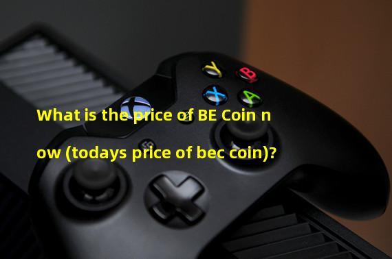 What is the price of BE Coin now (todays price of bec coin)?