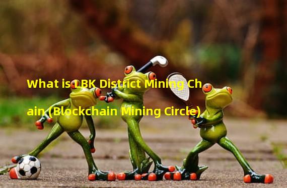 What is LBK District Mining Chain (Blockchain Mining Circle)