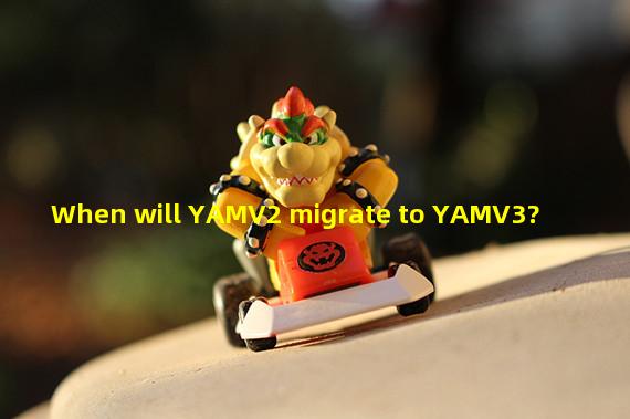 When will YAMV2 migrate to YAMV3?