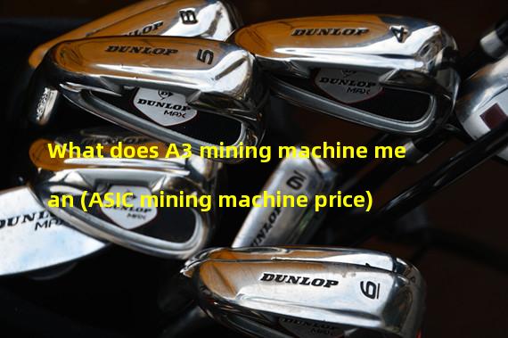 What does A3 mining machine mean (ASIC mining machine price)