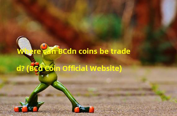 Where can BCdn coins be traded? (BCd Coin Official Website)