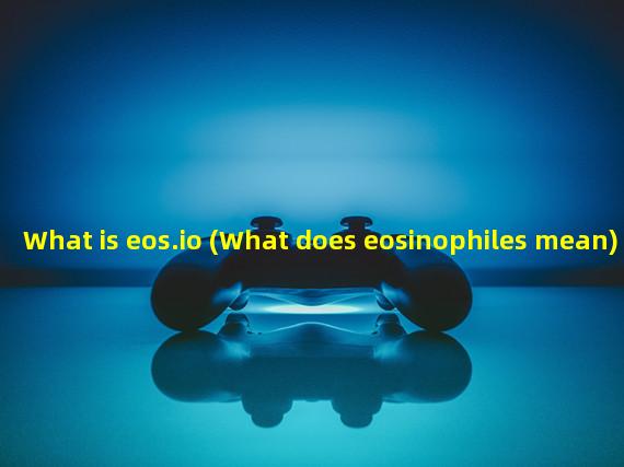What is eos.io (What does eosinophiles mean)