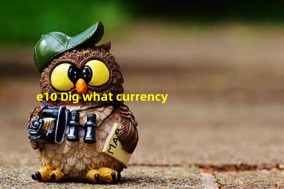 e10 Dig what currency