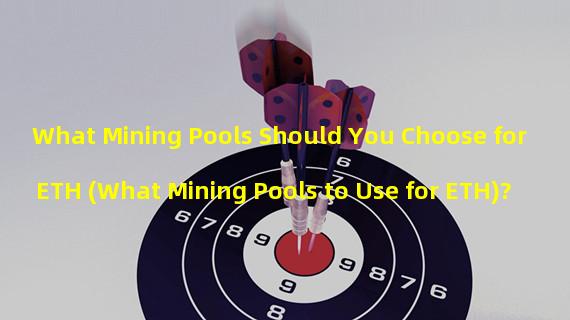 What Mining Pools Should You Choose for ETH (What Mining Pools to Use for ETH)?