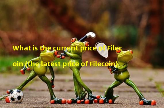 What is the current price of Filecoin (the latest price of Filecoin)