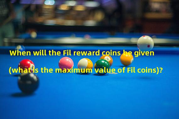 When will the Fil reward coins be given (what is the maximum value of Fil coins)?
