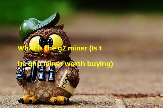 What is the g2 miner (Is the ghp miner worth buying)