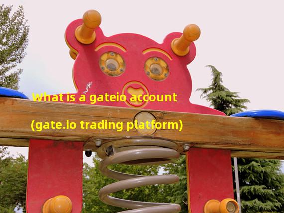 What is a gateio account (gate.io trading platform)