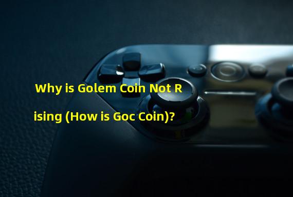 Why is Golem Coin Not Rising (How is Goc Coin)?