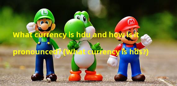 What currency is hdu and how is it pronounced? (What currency is hds?)