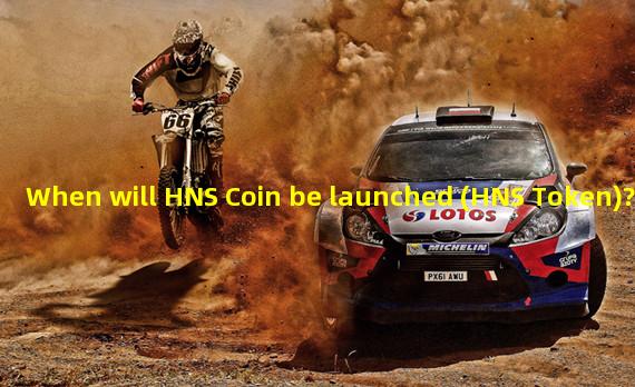 When will HNS Coin be launched (HNS Token)?