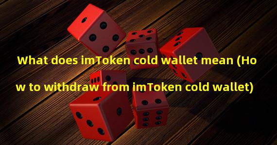 What does imToken cold wallet mean (How to withdraw from imToken cold wallet)