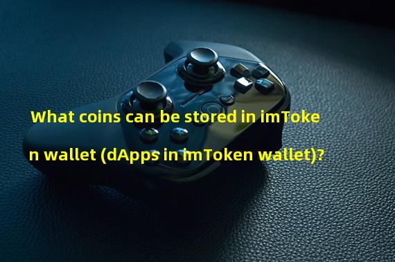 What coins can be stored in imToken wallet (dApps in imToken wallet)?