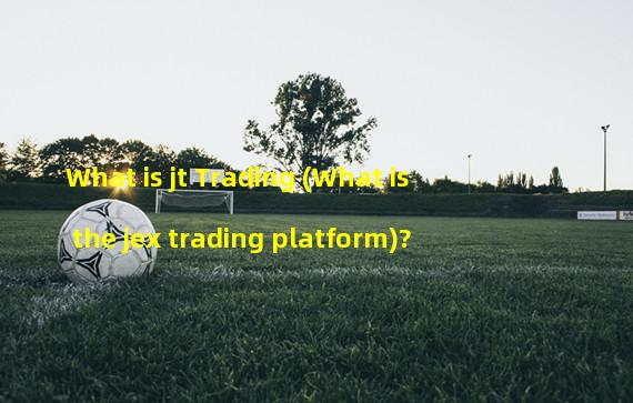What is jt Trading (What is the jex trading platform)? 