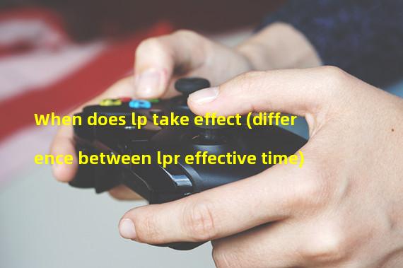 When does lp take effect (difference between lpr effective time)
