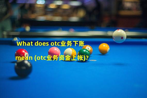 What does otc业务下账 mean (otc业务资金上帐)?