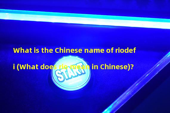 What is the Chinese name of riodefi (What does rio mean in Chinese)?