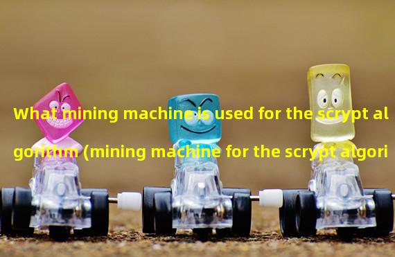 What mining machine is used for the scrypt algorithm (mining machine for the scrypt algorithm)