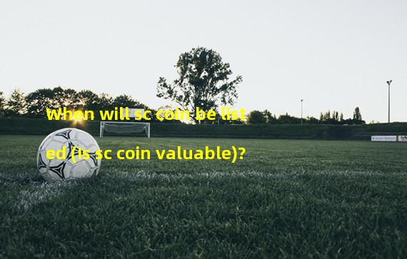 When will sc coin be listed (Is sc coin valuable)?