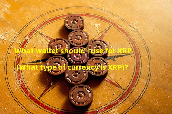 What wallet should I use for XRP (What type of currency is XRP)? 