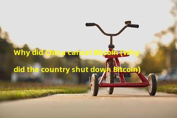 Why did China cancel Bitcoin (Why did the country shut down Bitcoin)