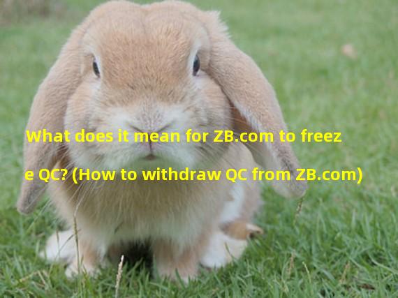 What does it mean for ZB.com to freeze QC? (How to withdraw QC from ZB.com)