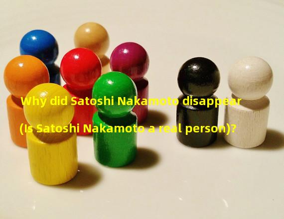 Why did Satoshi Nakamoto disappear (Is Satoshi Nakamoto a real person)?