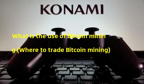 What is the use of Bitcoin mining (Where to trade Bitcoin mining)