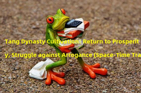 Tang Dynasty Cultivation: Return to Prosperity, Struggle against Arrogance (Space-Time Travel: Exploring the Tang Dynasty, Cultivating Immortal Dao)
